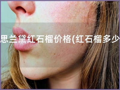 雅思蘭黛紅石榴價(jià)格(紅石榴多少錢)