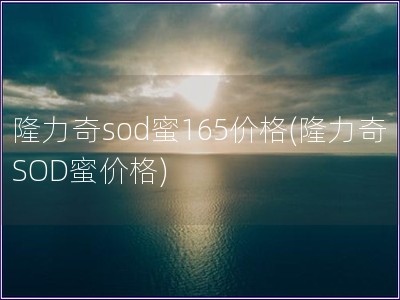隆力奇sod蜜165價格(隆力奇SOD蜜價格)