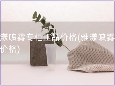 雅漾噴霧專柜正品價(jià)格(雅漾噴霧正品價(jià)格)