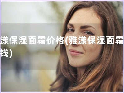 雅漾保濕面霜價(jià)格(雅漾保濕面霜多少錢)