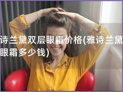 雅詩蘭黛雙層眼霜價(jià)格(雅詩蘭黛雙層眼霜多少錢)