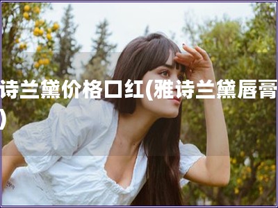 雅詩(shī)蘭黛價(jià)格口紅(雅詩(shī)蘭黛唇膏報(bào)價(jià))