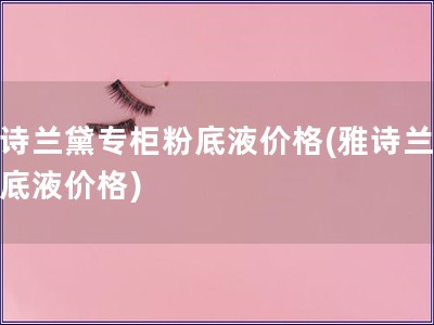 雅詩蘭黛專柜粉底液價格(雅詩蘭黛粉底液價格)