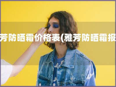 雅芳防曬霜價格表(雅芳防曬霜報價)