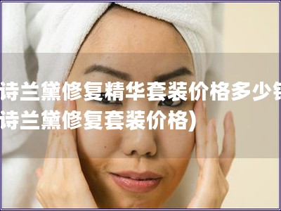 雅詩蘭黛修復(fù)精華套裝價格多少錢(雅詩蘭黛修復(fù)套裝價格