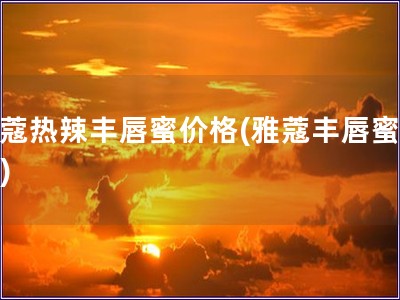 雅蔻熱辣豐唇蜜價格(雅蔻豐唇蜜價格)