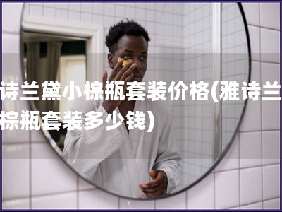 雅詩蘭黛小棕瓶套裝價格(雅詩蘭黛小棕瓶套裝多少錢)