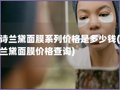 雅詩蘭黛面膜系列價格是多少錢(雅詩蘭黛面膜價格查詢)