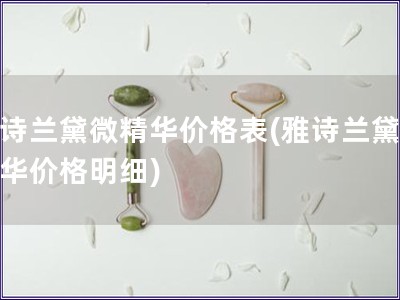 雅詩(shī)蘭黛微精華價(jià)格表(雅詩(shī)蘭黛微精華價(jià)格明細(xì))