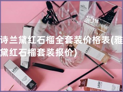 雅詩蘭黛紅石榴全套裝價格表(雅詩蘭黛紅石榴套裝報價)