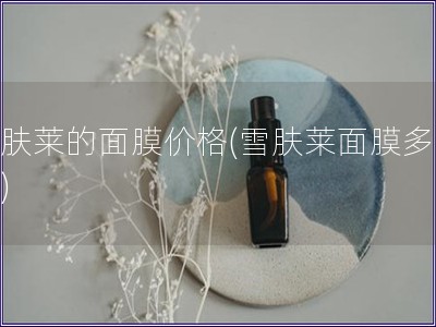 雪膚萊的面膜價格(雪膚萊面膜多少錢)
