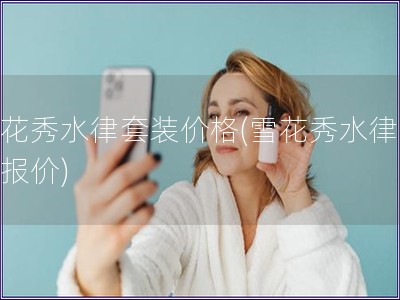 雪花秀水律套裝價格(雪花秀水律套裝報價)