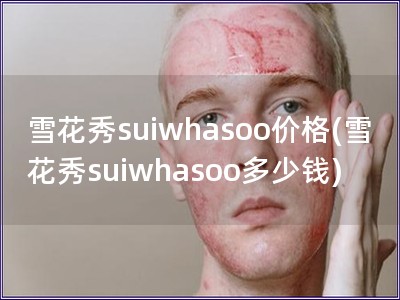 雪花秀suiwhasoo價格(雪花秀suiwhaso