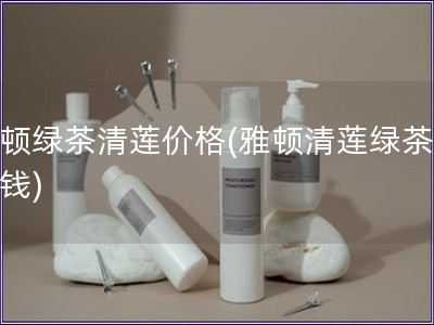 雅頓綠茶清蓮價格(雅頓清蓮綠茶多少錢)