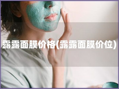 露露面膜價(jià)格(露露面膜價(jià)位)