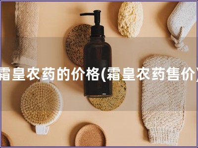 霜皇農藥的價格(霜皇農藥售價)