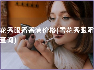 雪花秀眼霜香港價(jià)格(雪花秀眼霜價(jià)格查詢)