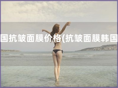韓國抗皺面膜價格(抗皺面膜韓國價)