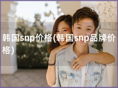 韓國snp價格(韓國snp品牌價格)