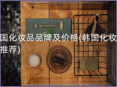 韓國化妝品品牌及價格(韓國化妝品牌推薦)