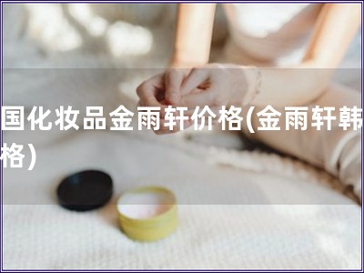 韓國化妝品金雨軒價格(金雨軒韓妝價格)