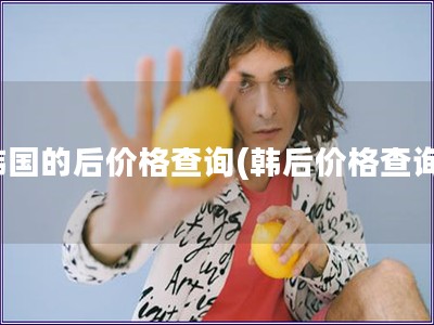 韓國的后價格查詢(韓后價格查詢)