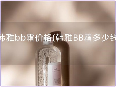 韓雅bb霜價格(韓雅BB霜多少錢)