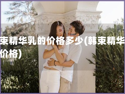 韓束精華乳的價格多少(韓束精華乳的價格)