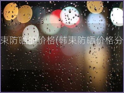 韓束防曬的價格(韓束防曬價格分析)