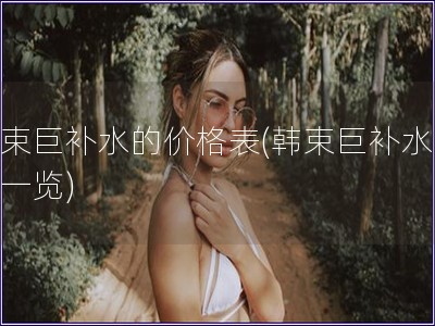 韓束巨補(bǔ)水的價(jià)格表(韓束巨補(bǔ)水價(jià)格一覽)