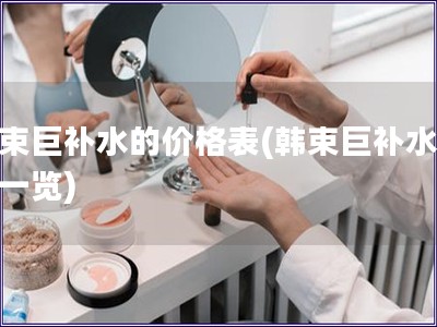 韓束巨補水的價格表(韓束巨補水價格一覽)