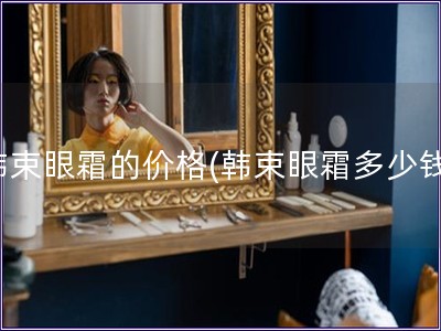 韓束眼霜的價格(韓束眼霜多少錢)