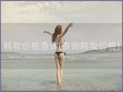 韓妝價格查詢(查詢韓妝價格)