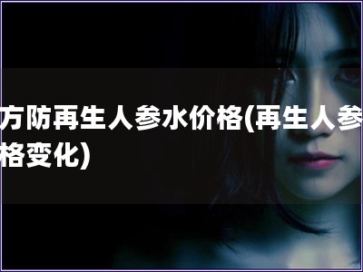韓方防再生人參水價格(再生人參水價格變化)