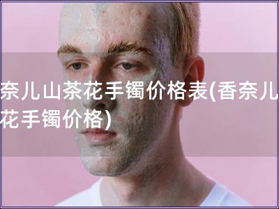 香奈兒山茶花手鐲價格表(香奈兒山茶花手鐲價格)