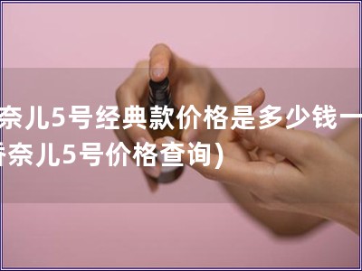 香奈兒5號經典款價格是多少錢一個(香奈兒5號價格查詢)