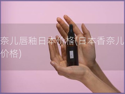 香奈兒唇釉日本價(jià)格(日本香奈兒唇釉價(jià)格)