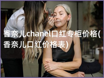 香奈兒chanel口紅專柜價格(香奈兒口紅價格表)