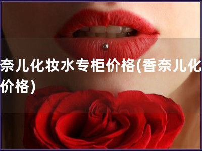 香奈兒化妝水專柜價(jià)格(香奈兒化妝水價(jià)格)