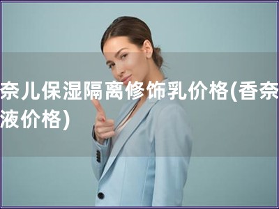 香奈兒保濕隔離修飾乳價(jià)格(香奈兒乳液價(jià)格)