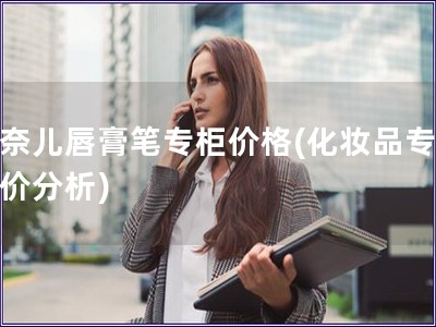 香奈兒唇膏筆專柜價格(化妝品專柜售價分析)