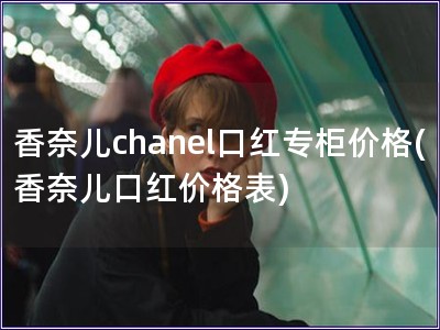 香奈兒chanel口紅專柜價格(香奈兒口紅價格表)