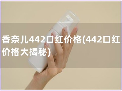 香奈兒442口紅價格(442口紅價格大揭秘)