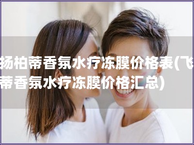 飛揚柏蒂香氛水療凍膜價格表(飛揚柏蒂香氛水療凍膜價格匯總)