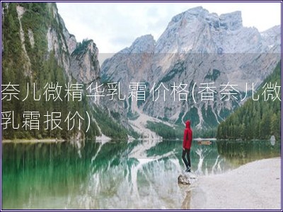 香奈兒微精華乳霜價格(香奈兒微精華乳霜報價)