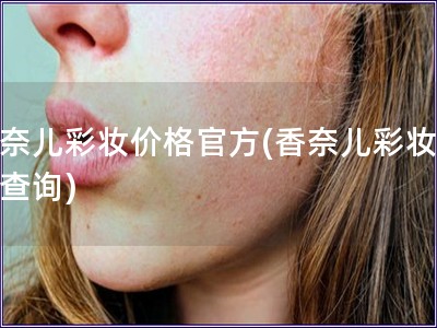 香奈兒彩妝價(jià)格官方(香奈兒彩妝價(jià)格查詢)