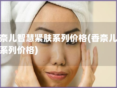 香奈兒智慧緊膚系列價(jià)格(香奈兒緊膚系列價(jià)格)