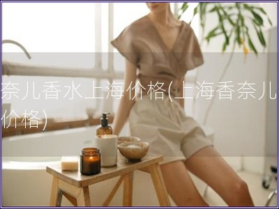 香奈兒香水上海價格(上海香奈兒香水價格)