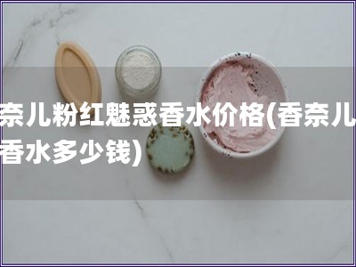 香奈兒粉紅魅惑香水價格(香奈兒魅惑香水多少錢)