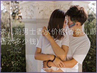 香奈兒蔚男士香水價格(香奈兒蔚男士香水多少錢)